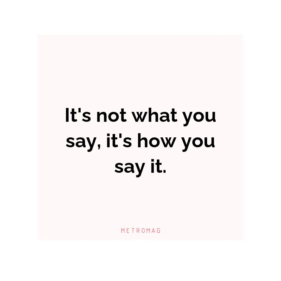 It's not what you say, it's how you say it.