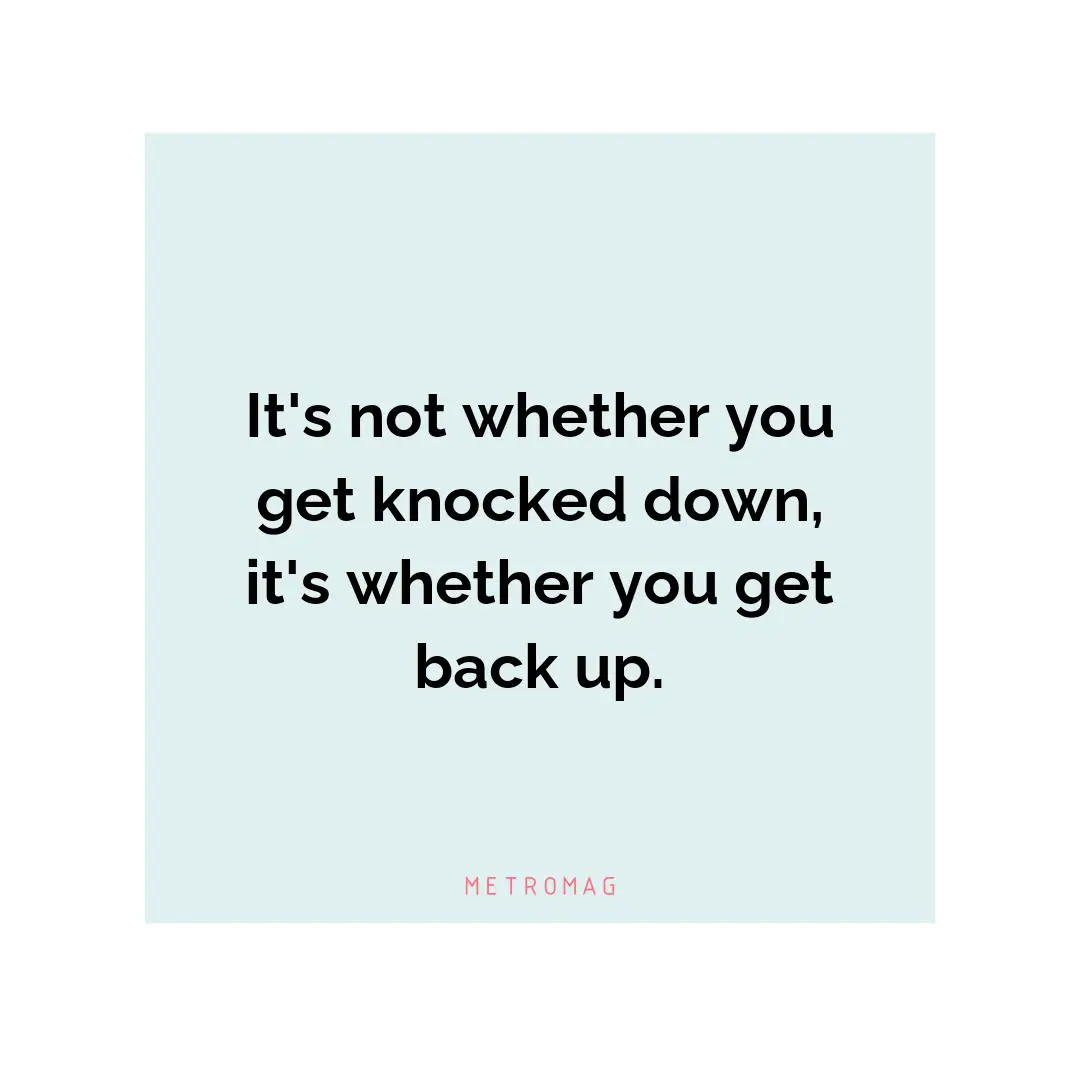 It's not whether you get knocked down, it's whether you get back up.