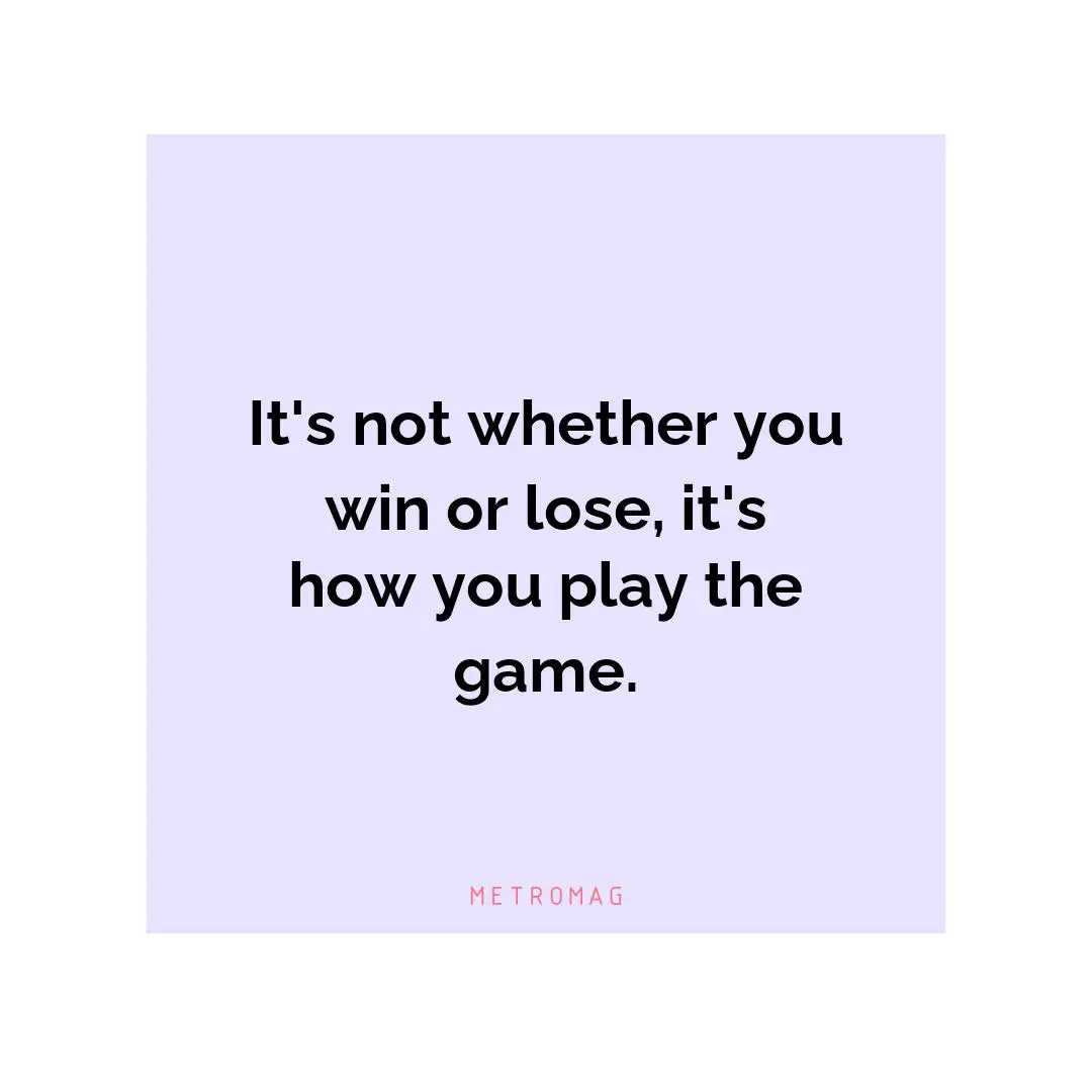 It's not whether you win or lose, it's how you play the game.