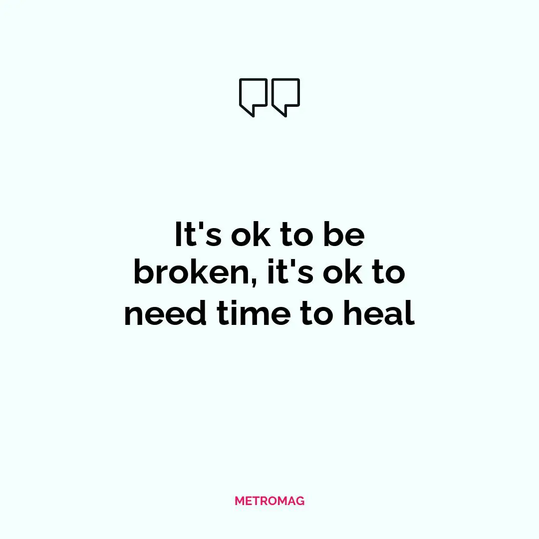 It's ok to be broken, it's ok to need time to heal