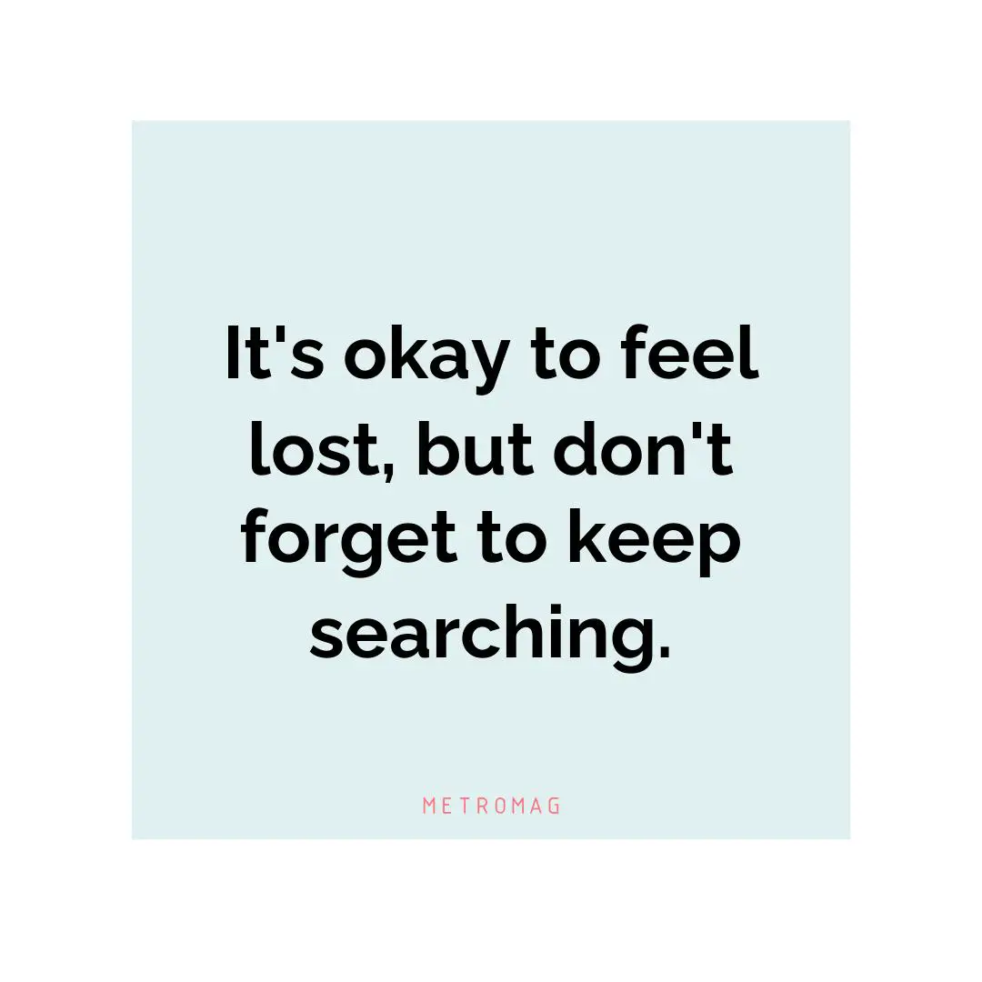 It's okay to feel lost, but don't forget to keep searching.
