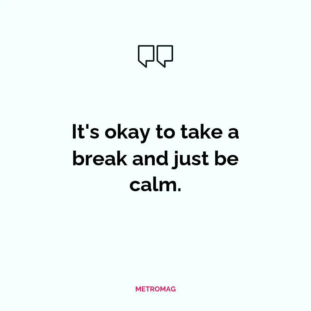 It's okay to take a break and just be calm.