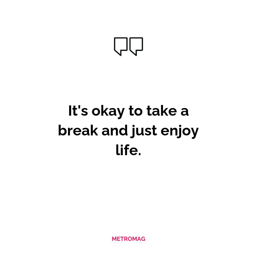 It's okay to take a break and just enjoy life.