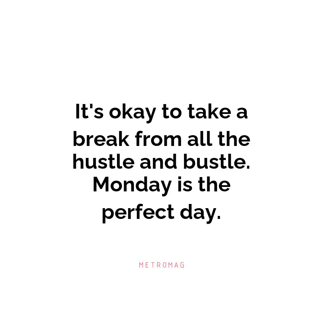 It's okay to take a break from all the hustle and bustle. Monday is the perfect day.