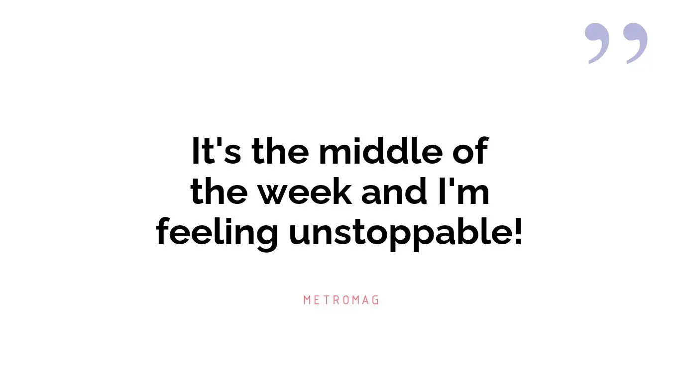 It's the middle of the week and I'm feeling unstoppable!
