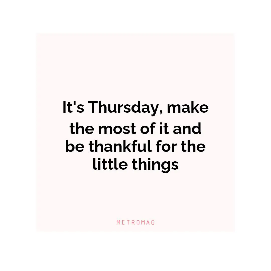It's Thursday, make the most of it and be thankful for the little things