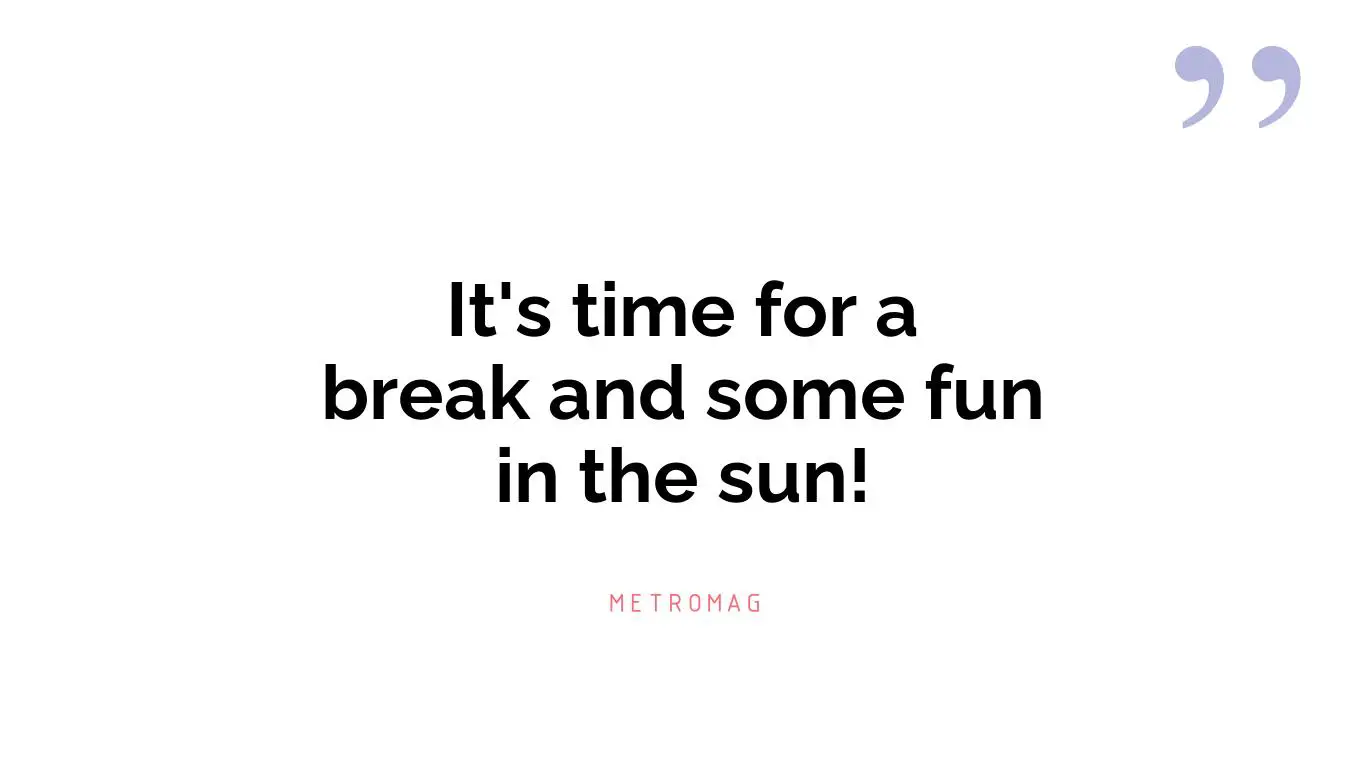 It's time for a break and some fun in the sun!