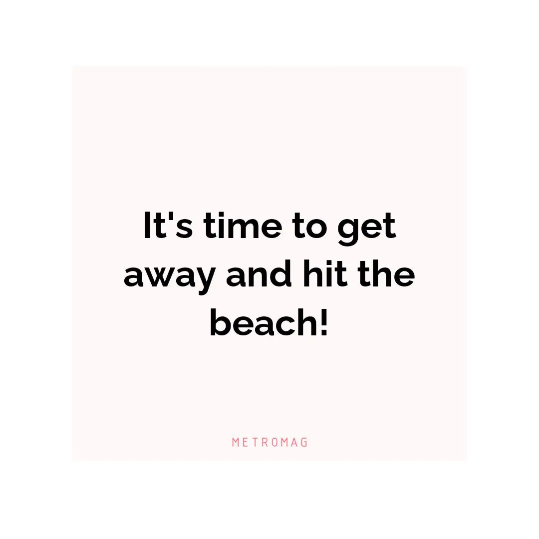 It's time to get away and hit the beach!
