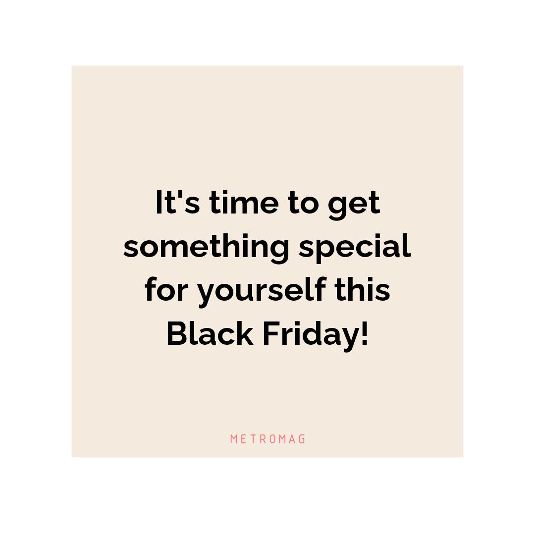 It's time to get something special for yourself this Black Friday!