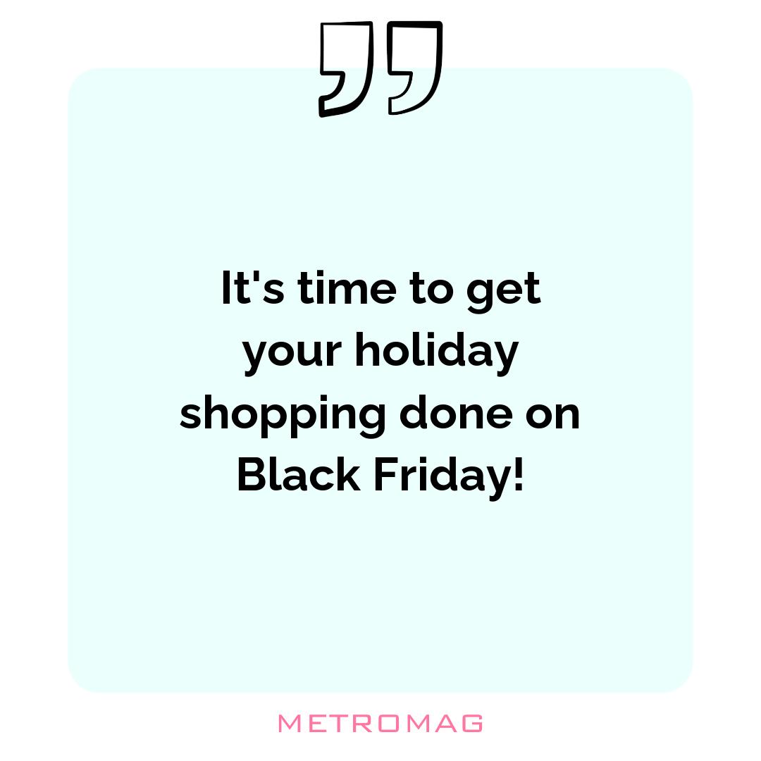 It's time to get your holiday shopping done on Black Friday!