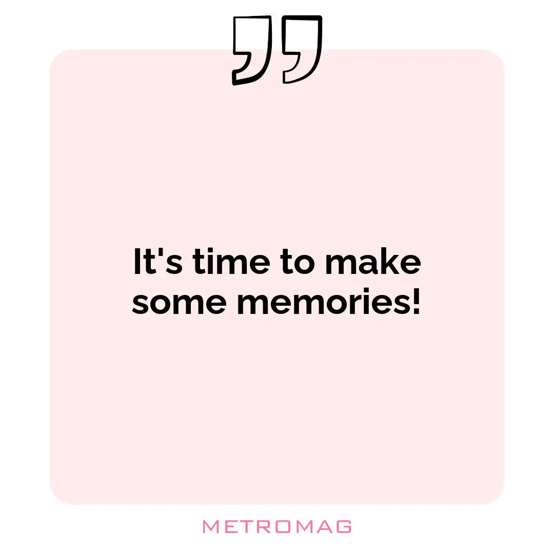 It's time to make some memories!
