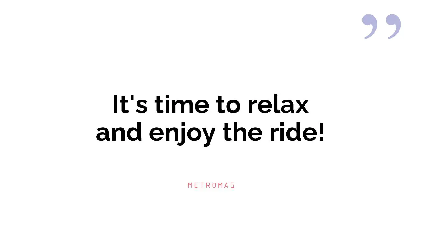 It's time to relax and enjoy the ride!