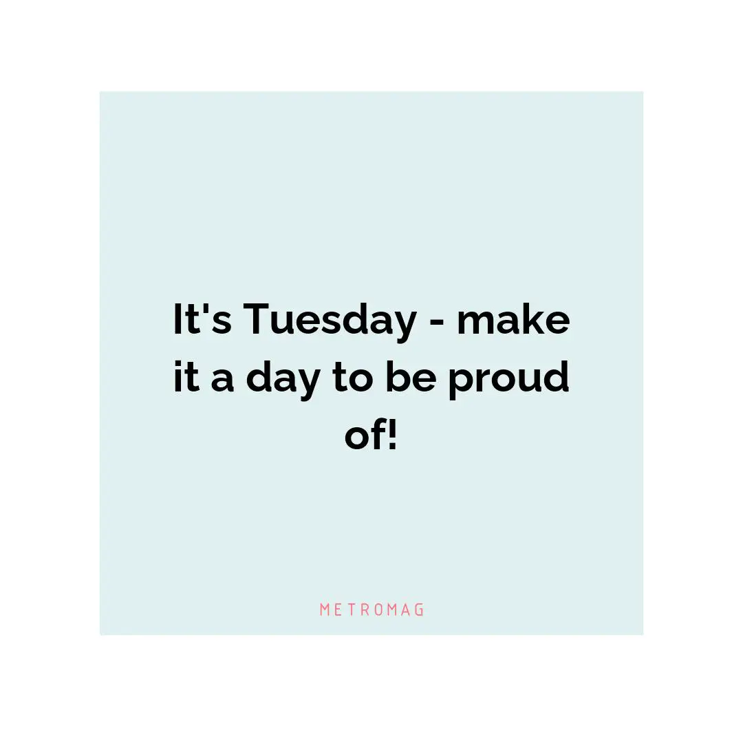 It's Tuesday - make it a day to be proud of!
