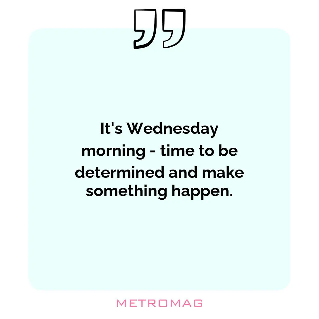 It's Wednesday morning - time to be determined and make something happen.