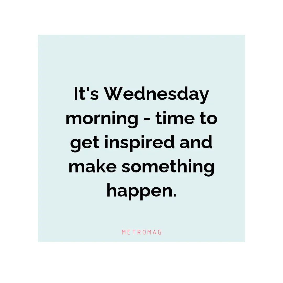 It's Wednesday morning - time to get inspired and make something happen.