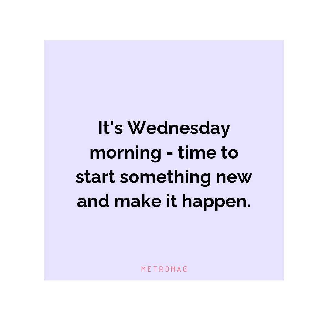 It's Wednesday morning - time to start something new and make it happen.