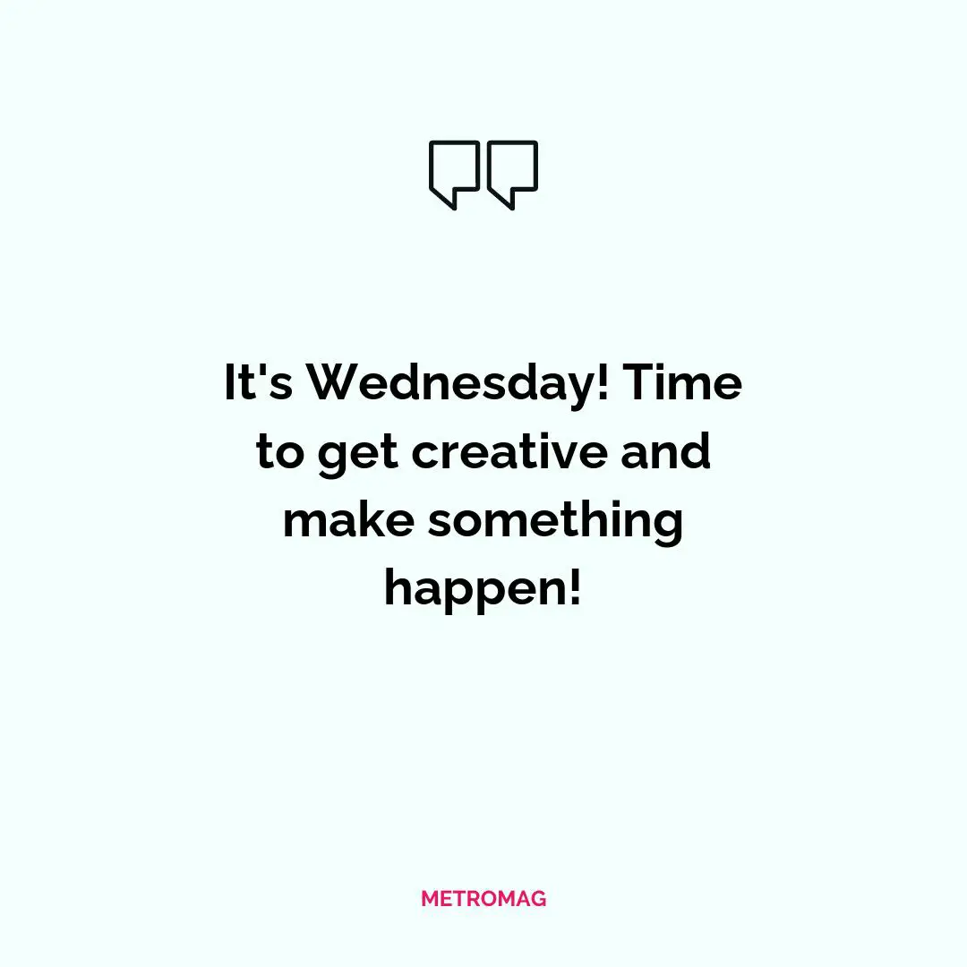 It's Wednesday! Time to get creative and make something happen!