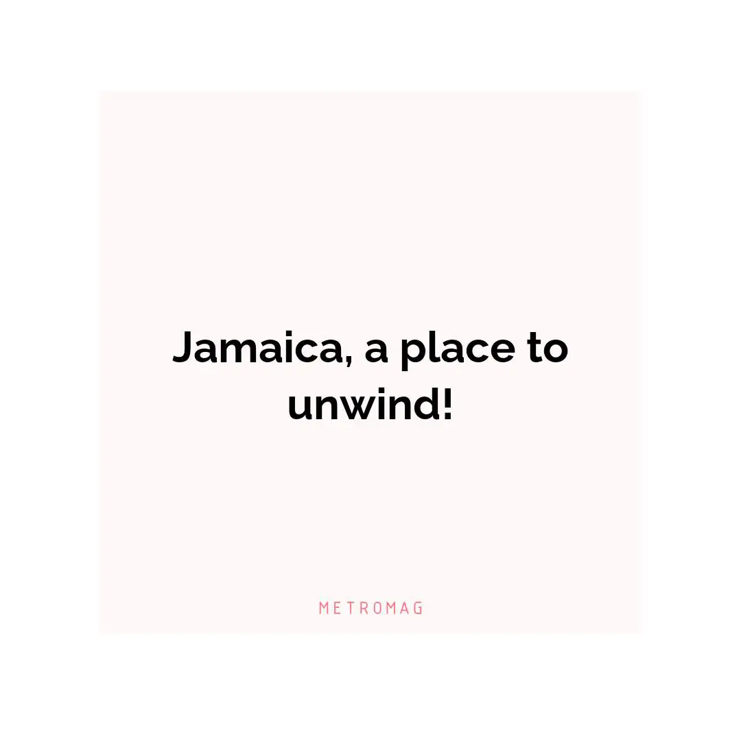 Jamaica, a place to unwind!