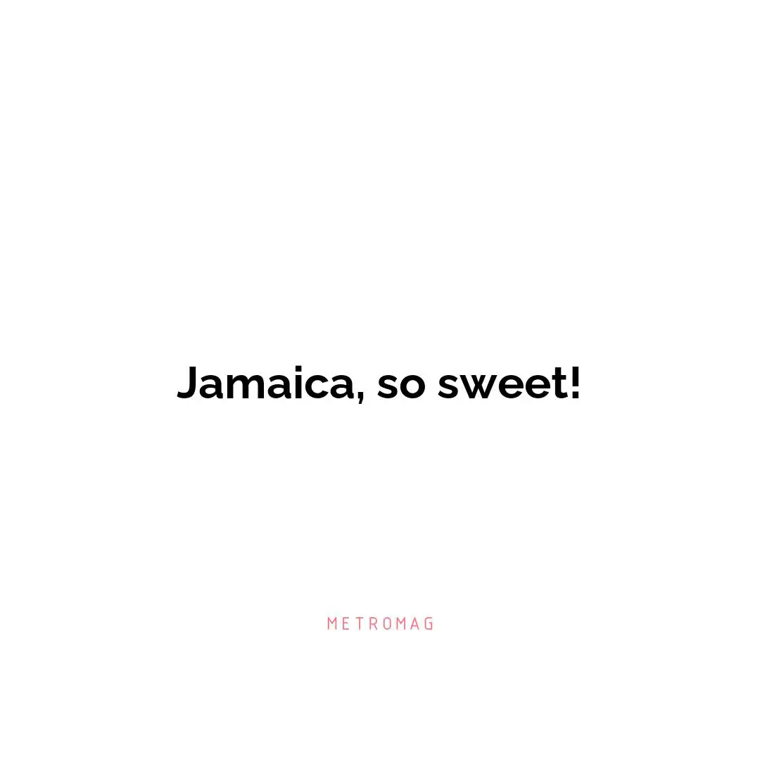 Jamaica, so sweet!