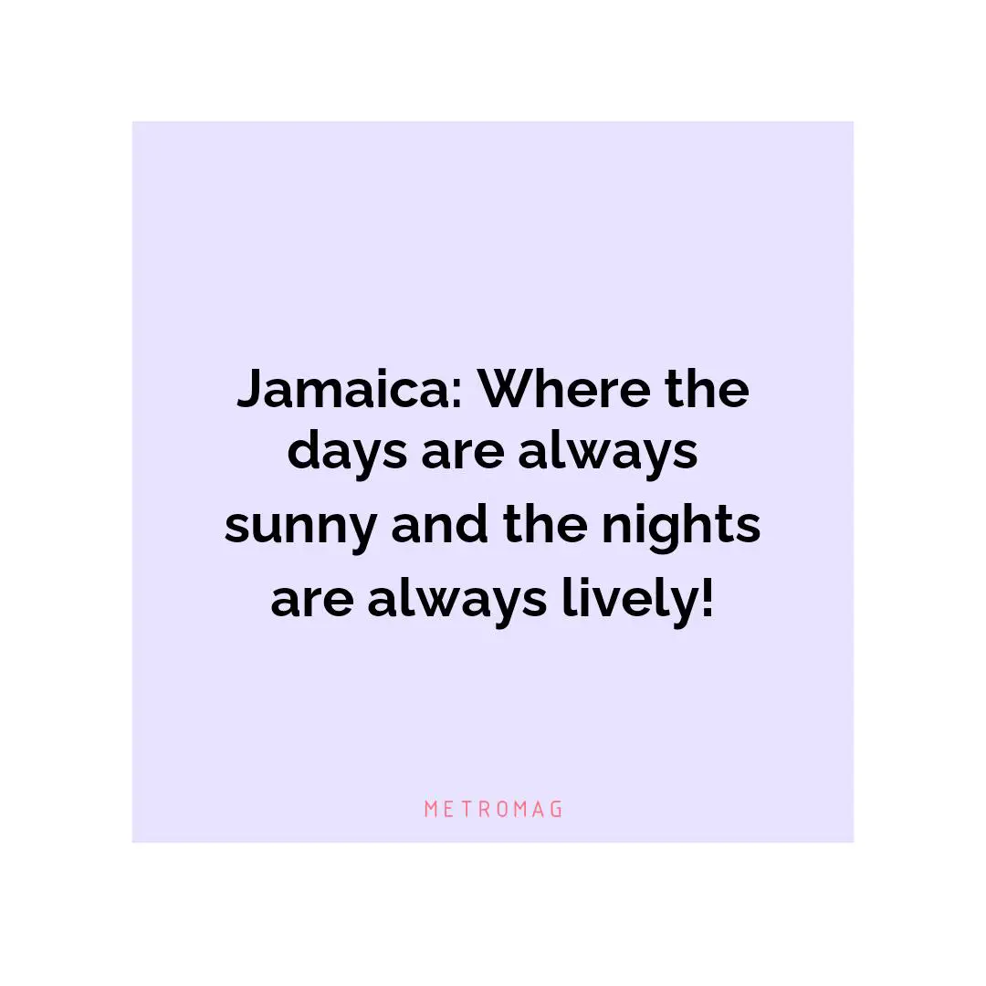 Jamaica: Where the days are always sunny and the nights are always lively!