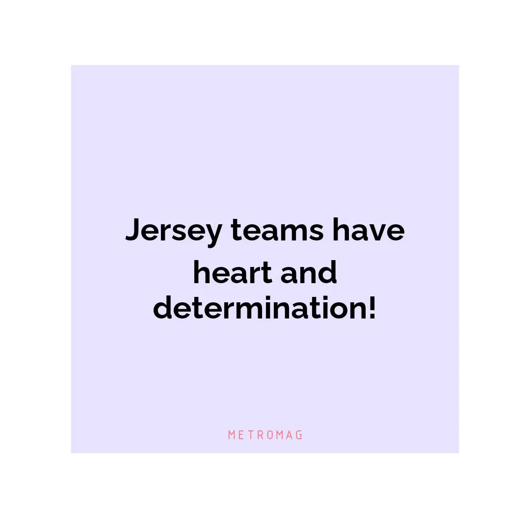 Jersey teams have heart and determination!