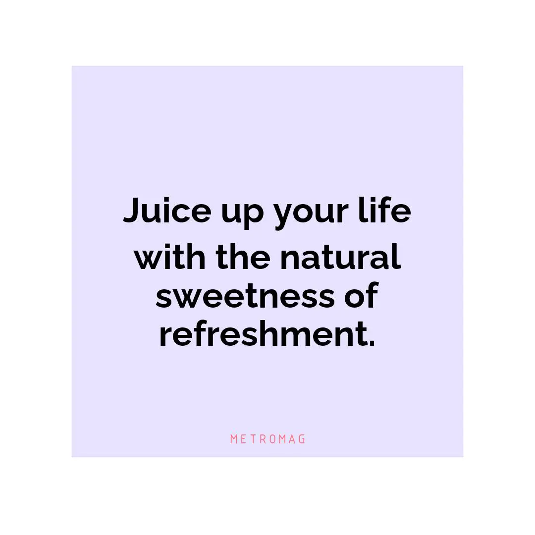 Juice up your life with the natural sweetness of refreshment.