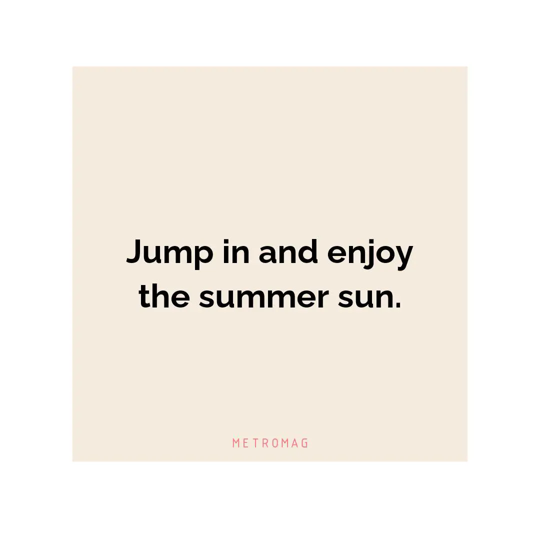 Jump in and enjoy the summer sun.