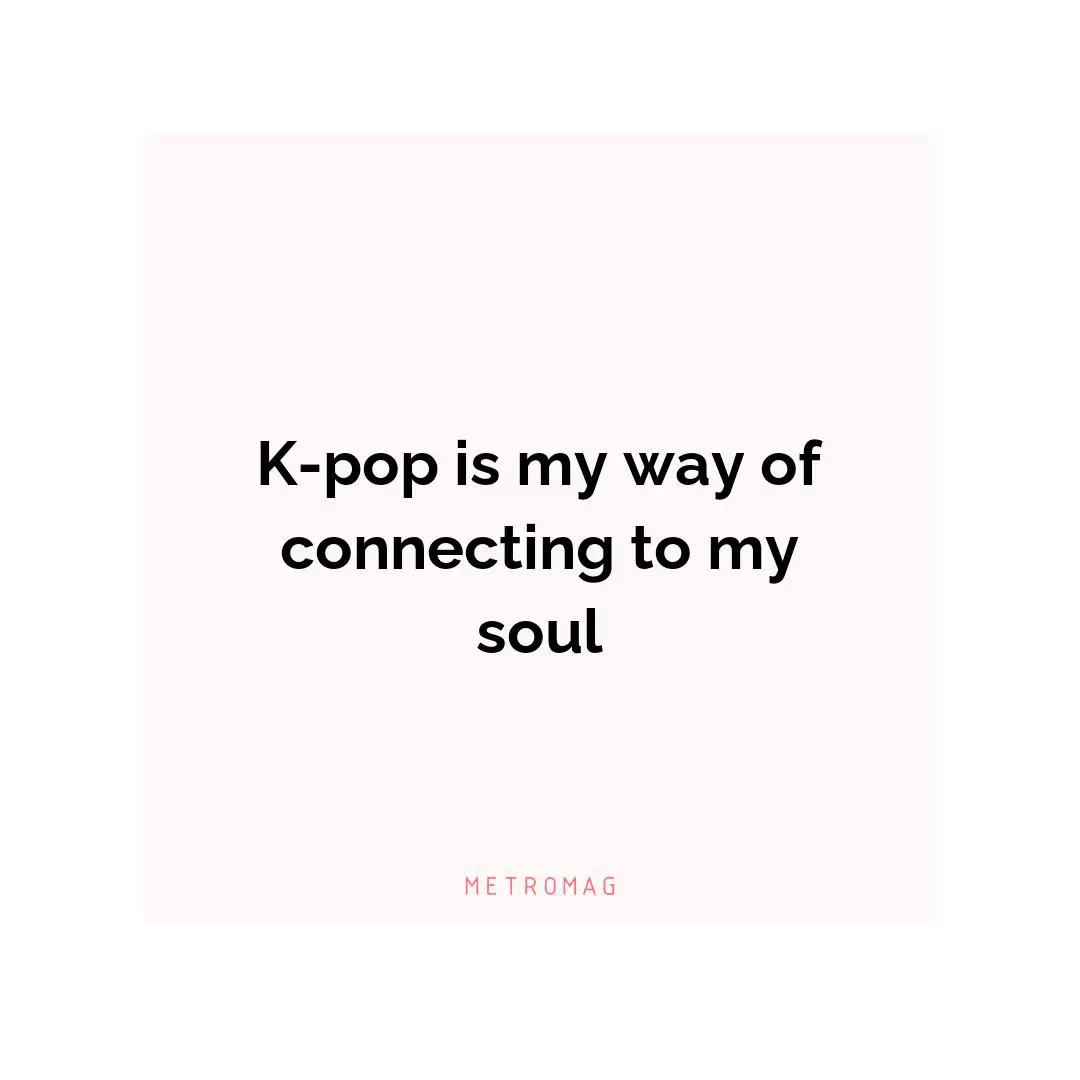 K-pop is my way of connecting to my soul