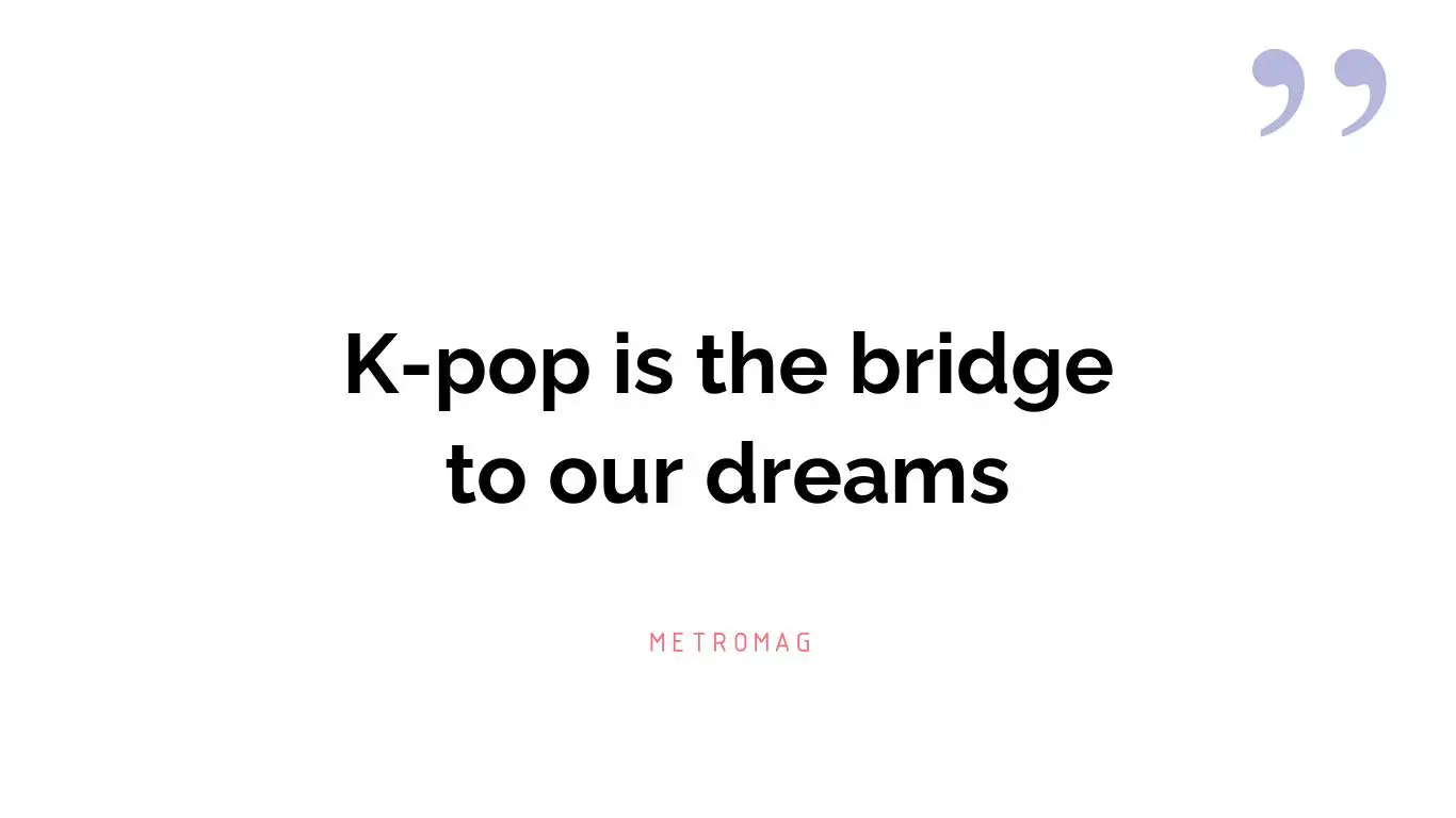K-pop is the bridge to our dreams