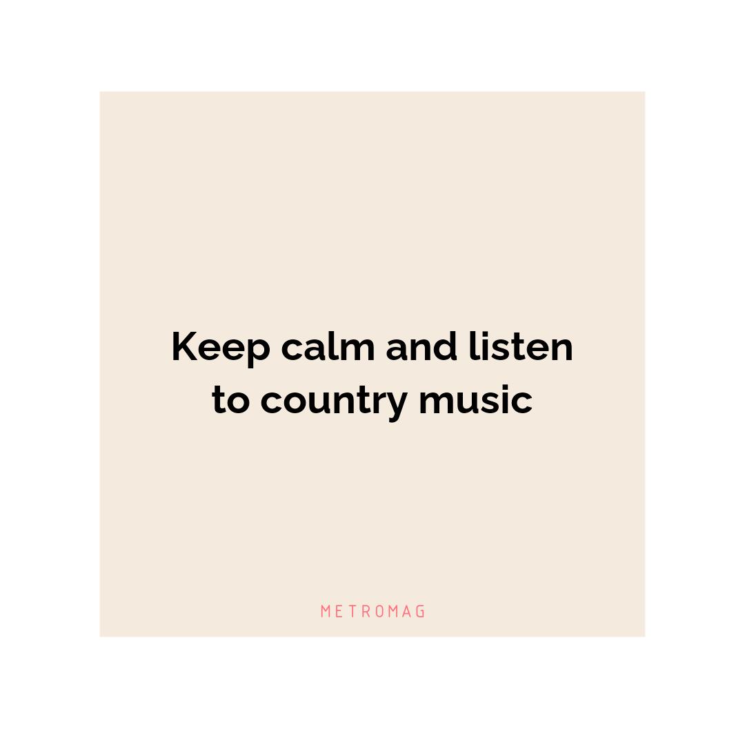 Keep calm and listen to country music