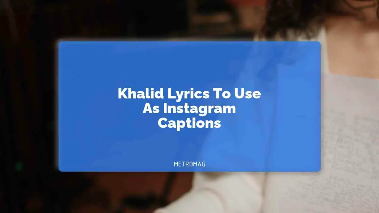 Khalid Lyrics To Use As Instagram Captions