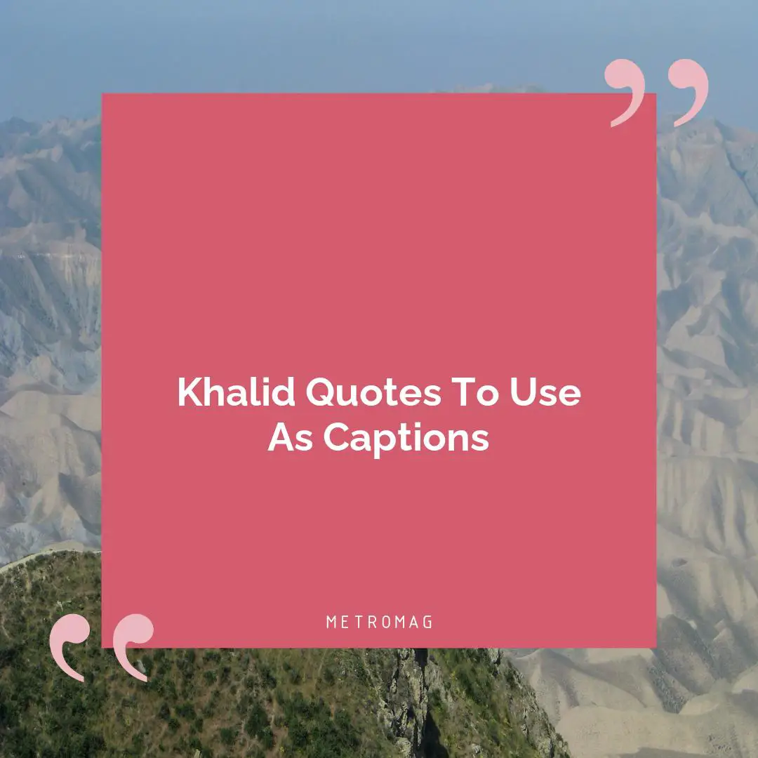 Khalid Quotes To Use As Captions