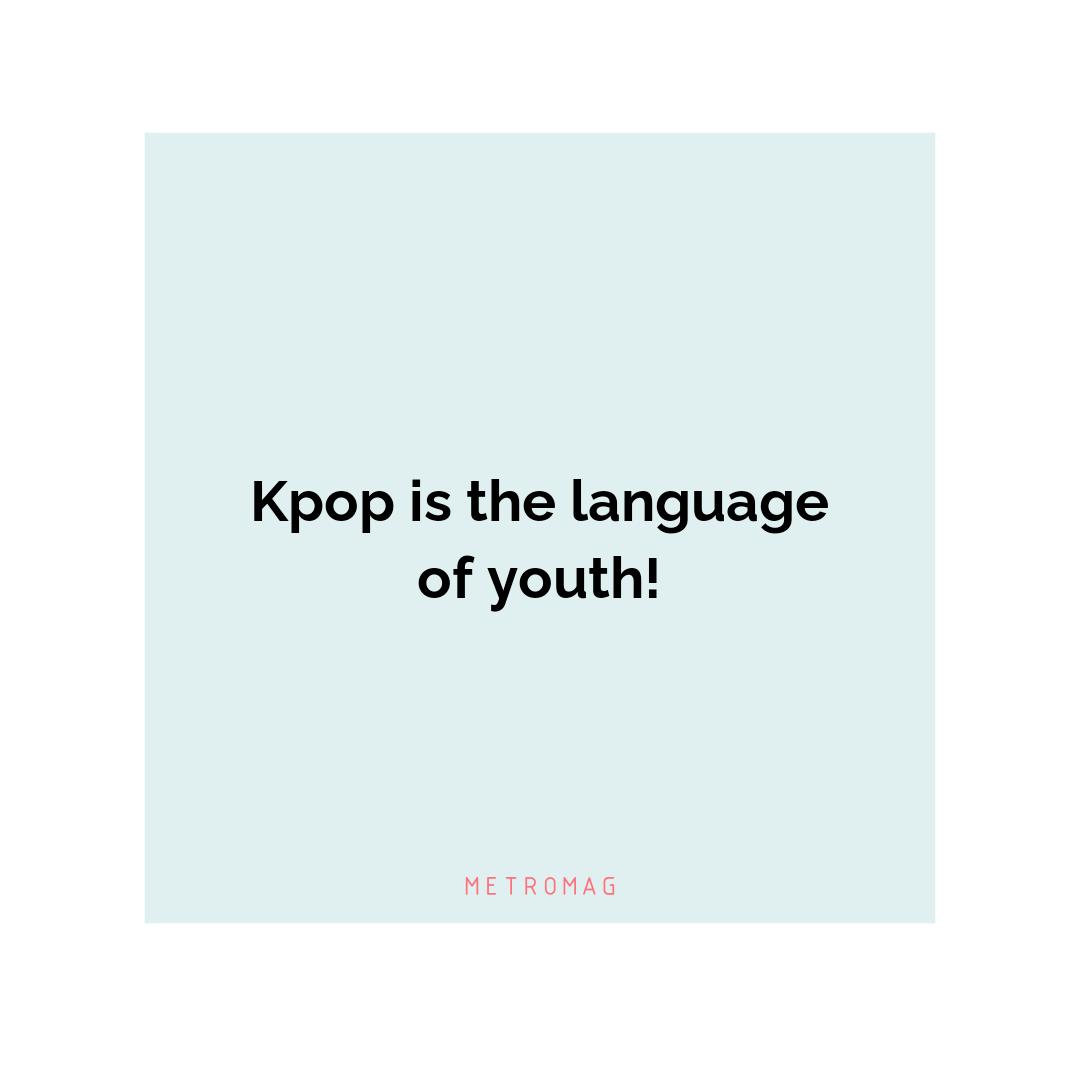 Kpop is the language of youth!