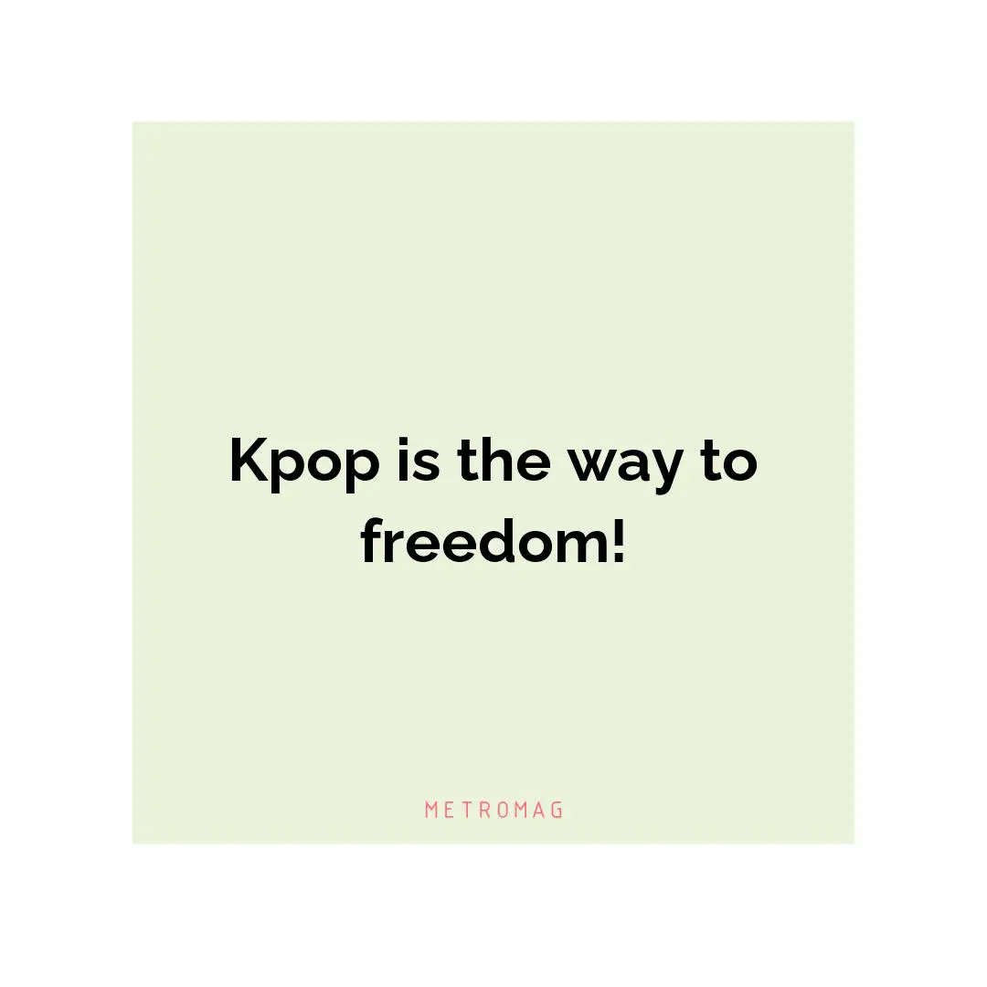 Kpop is the way to freedom!