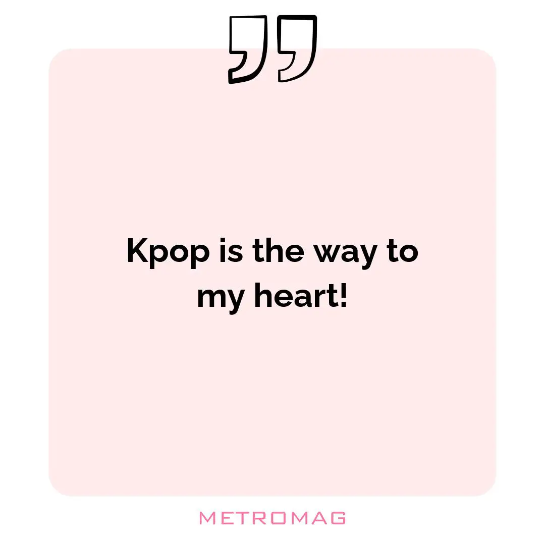 Kpop is the way to my heart!