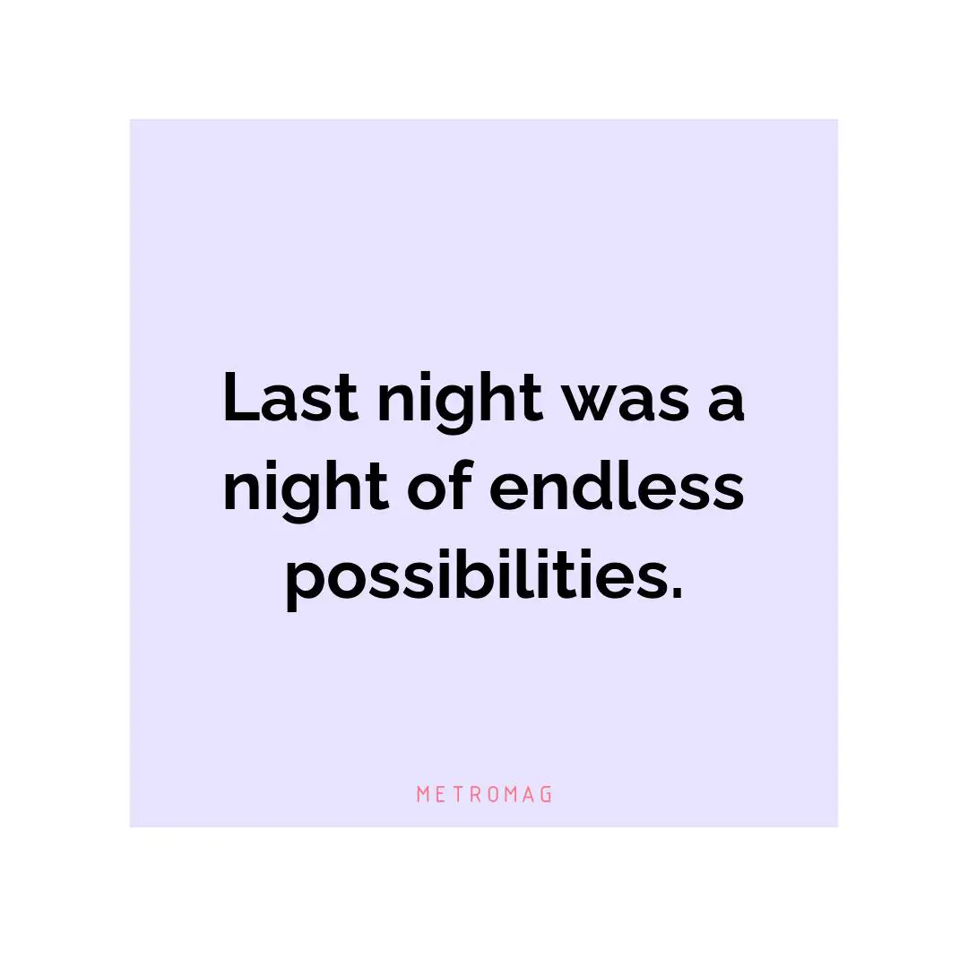 Last night was a night of endless possibilities.