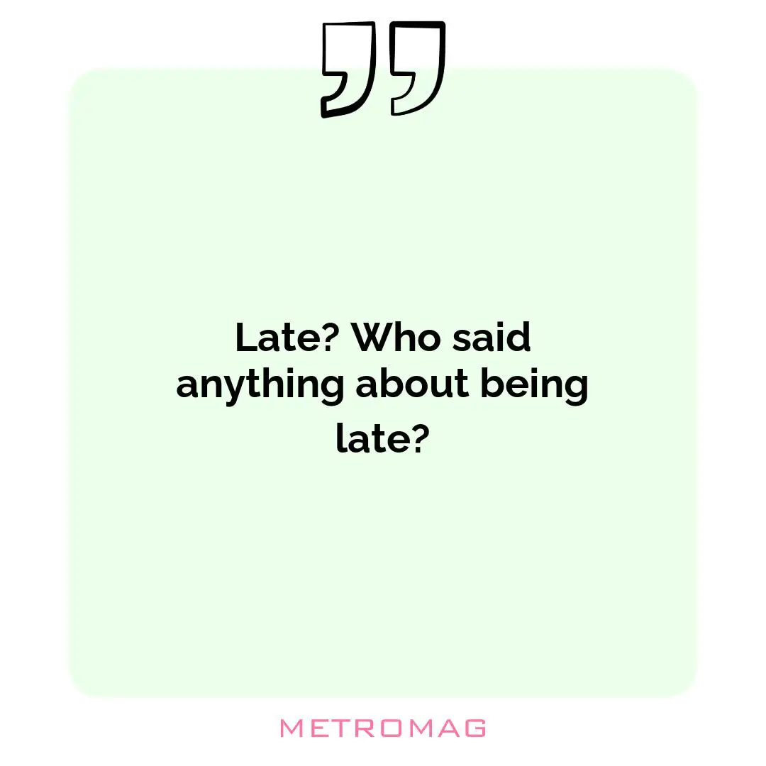 Late? Who said anything about being late?