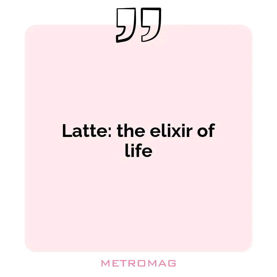 Latte: the elixir of life