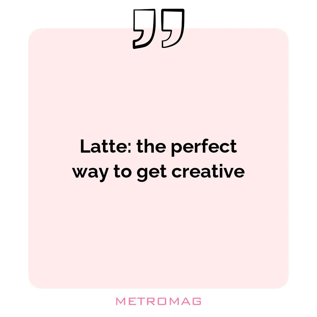 Latte: the perfect way to get creative