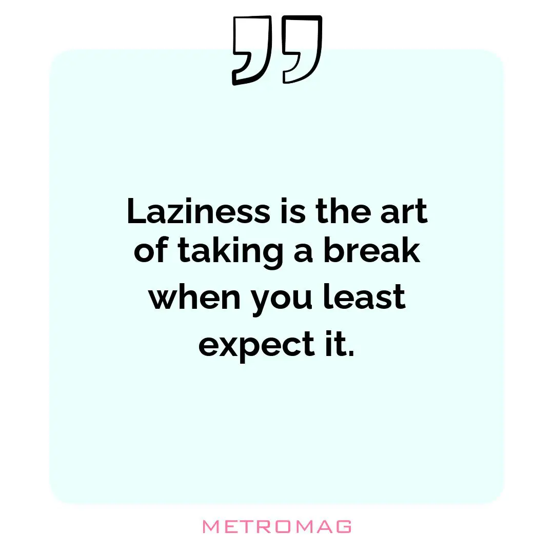 Laziness is the art of taking a break when you least expect it.