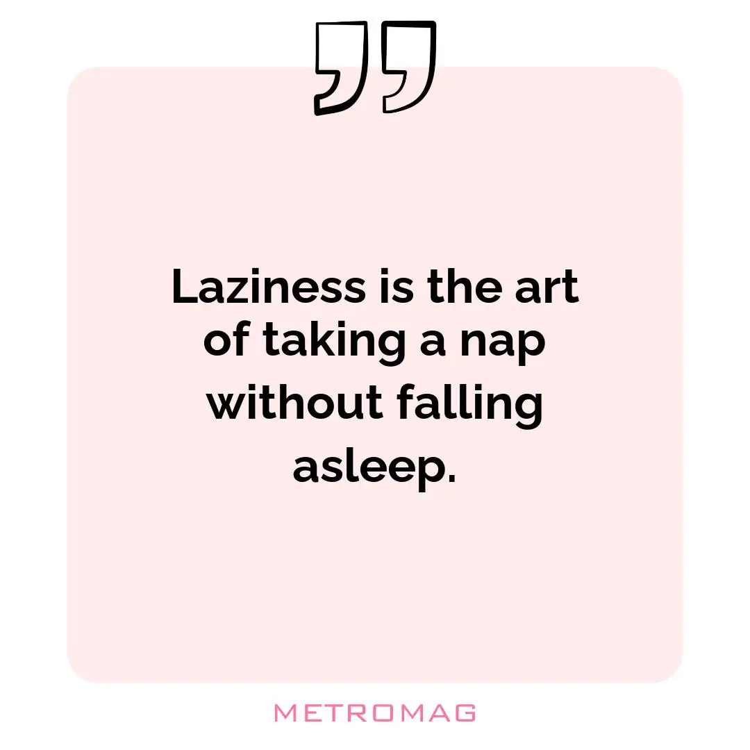 Laziness is the art of taking a nap without falling asleep.