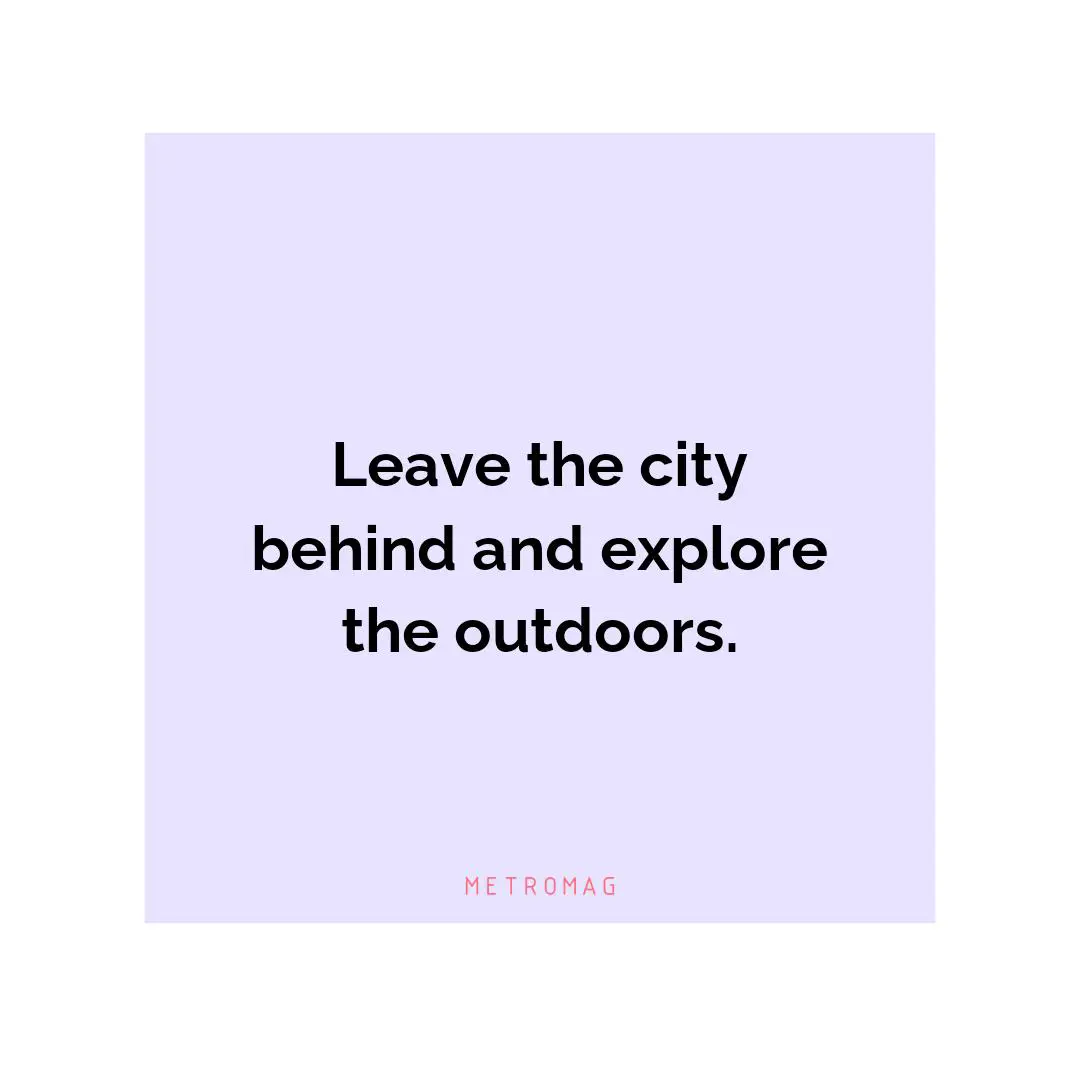 Leave the city behind and explore the outdoors.