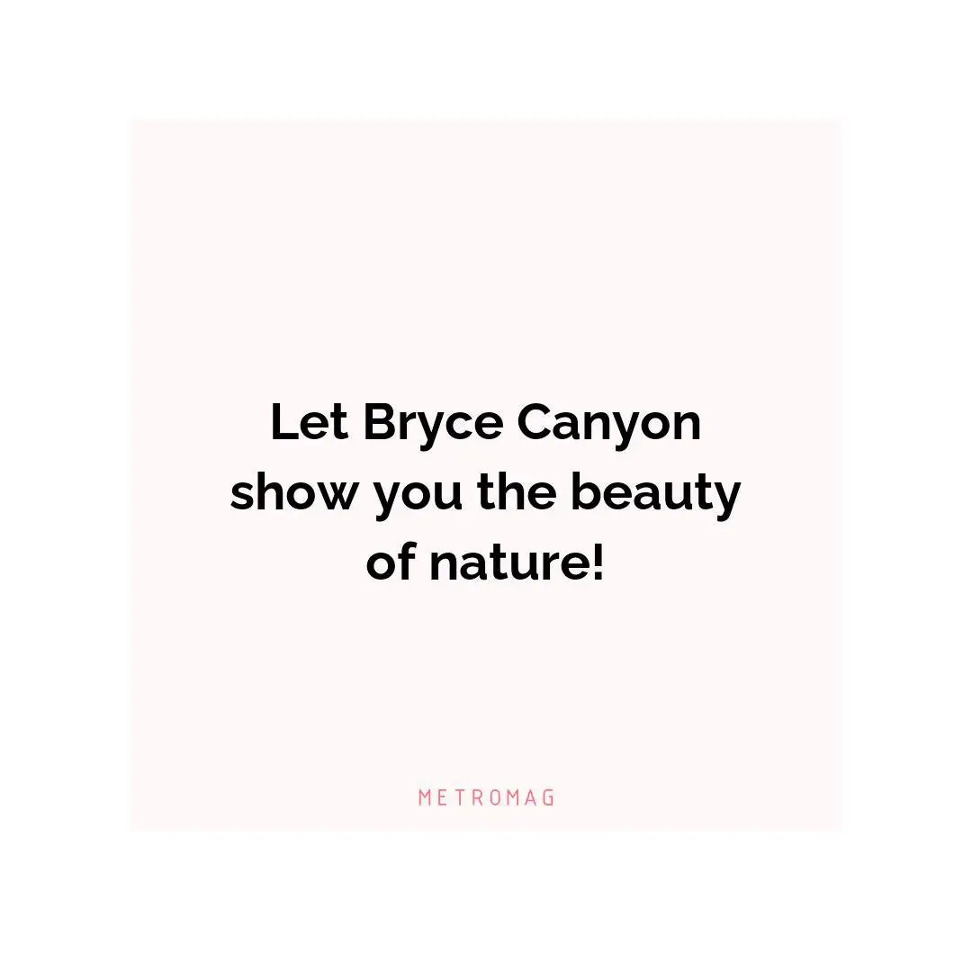 Let Bryce Canyon show you the beauty of nature!