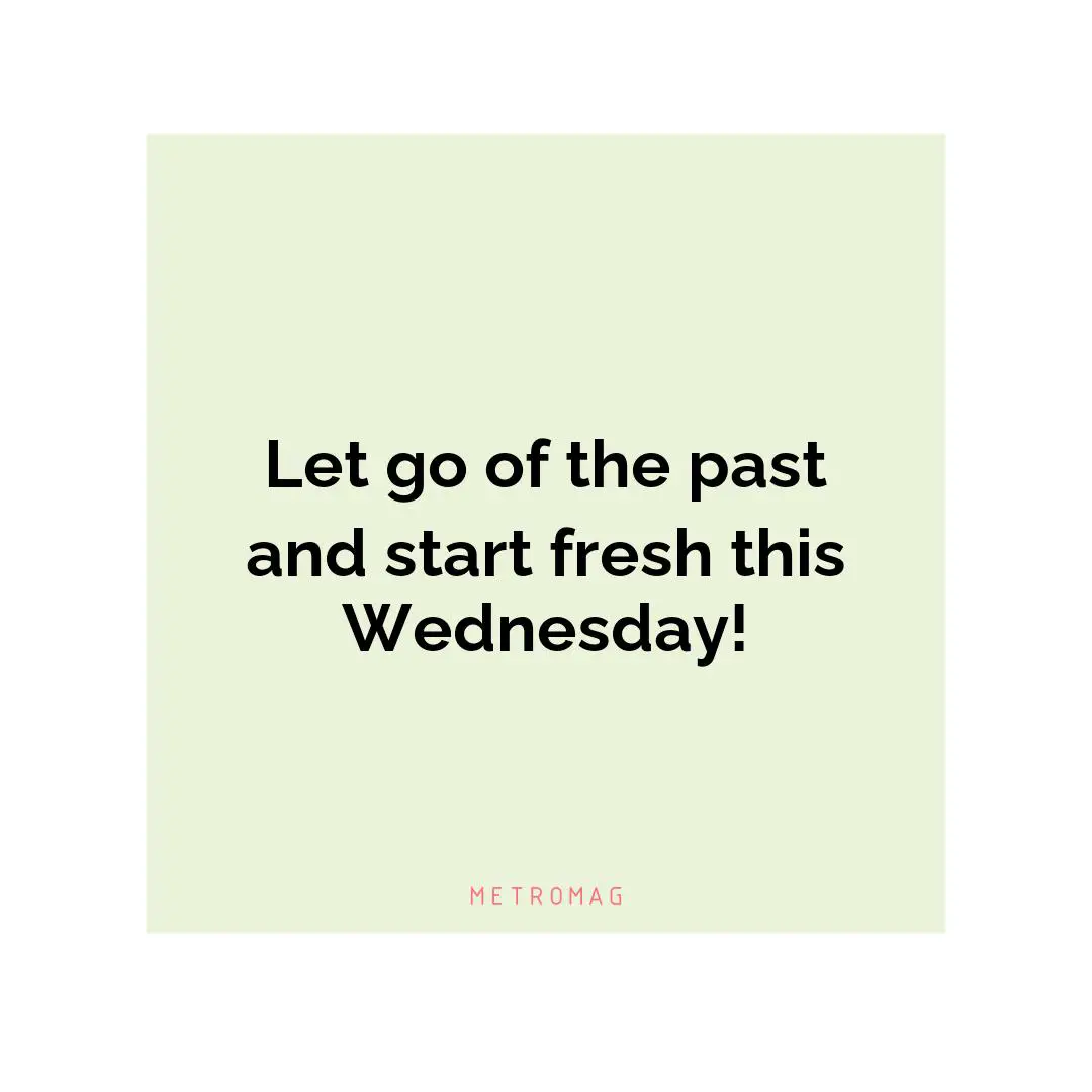 Let go of the past and start fresh this Wednesday!