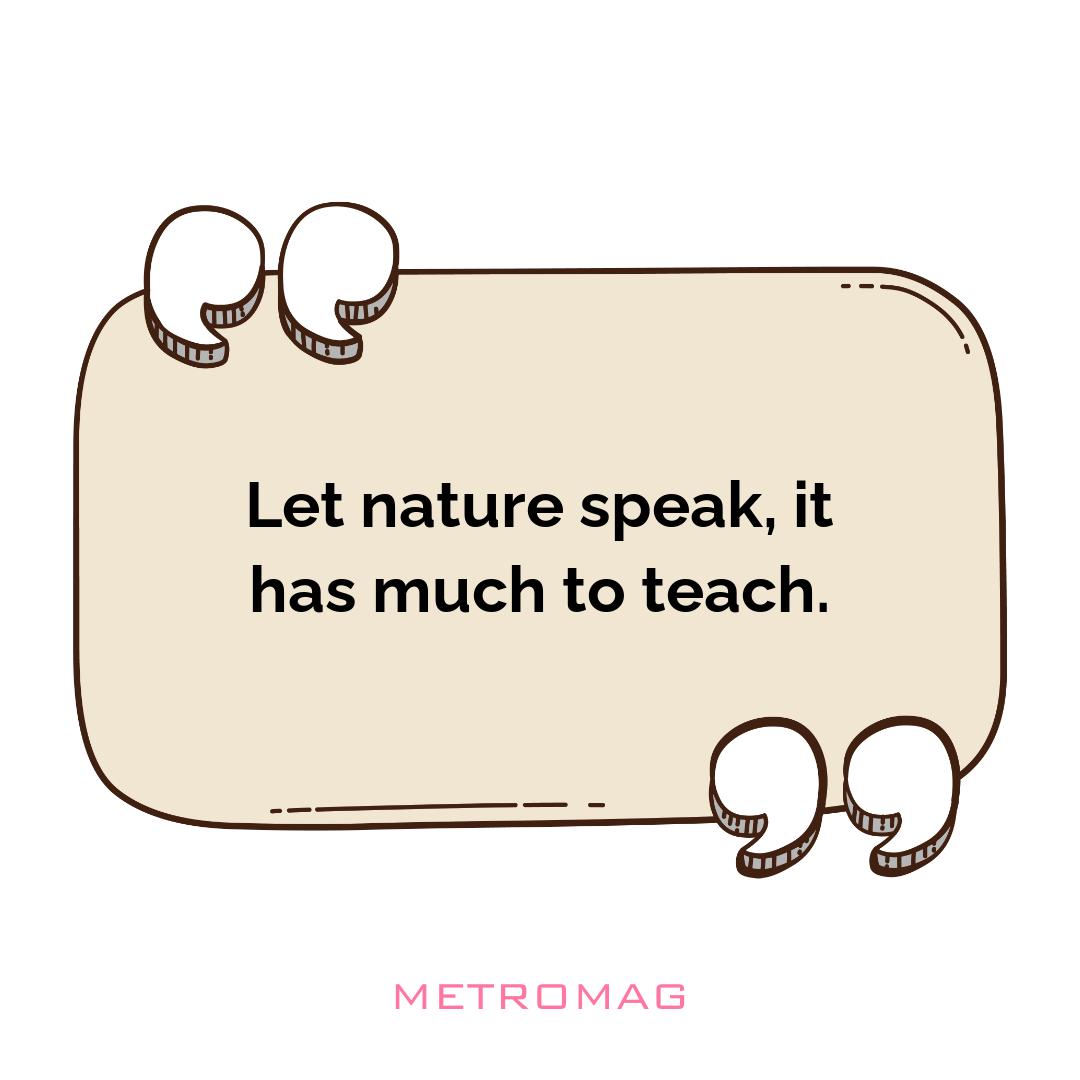 Let nature speak, it has much to teach.