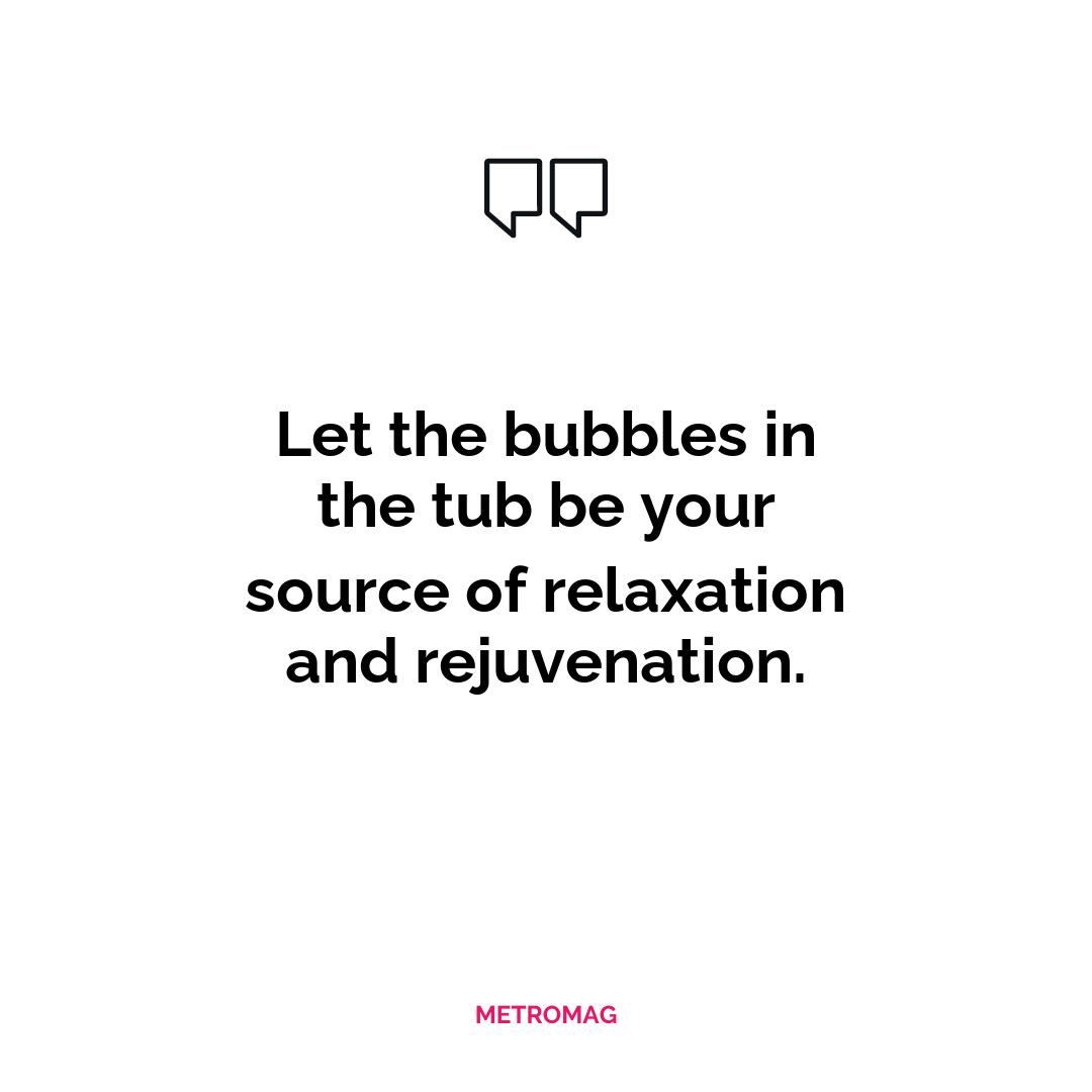 Let the bubbles in the tub be your source of relaxation and rejuvenation.