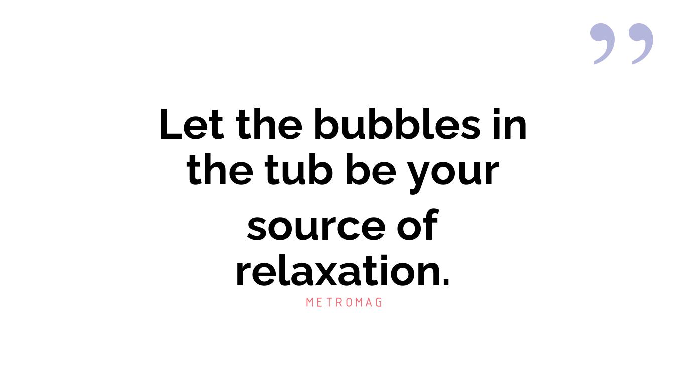 Let the bubbles in the tub be your source of relaxation.