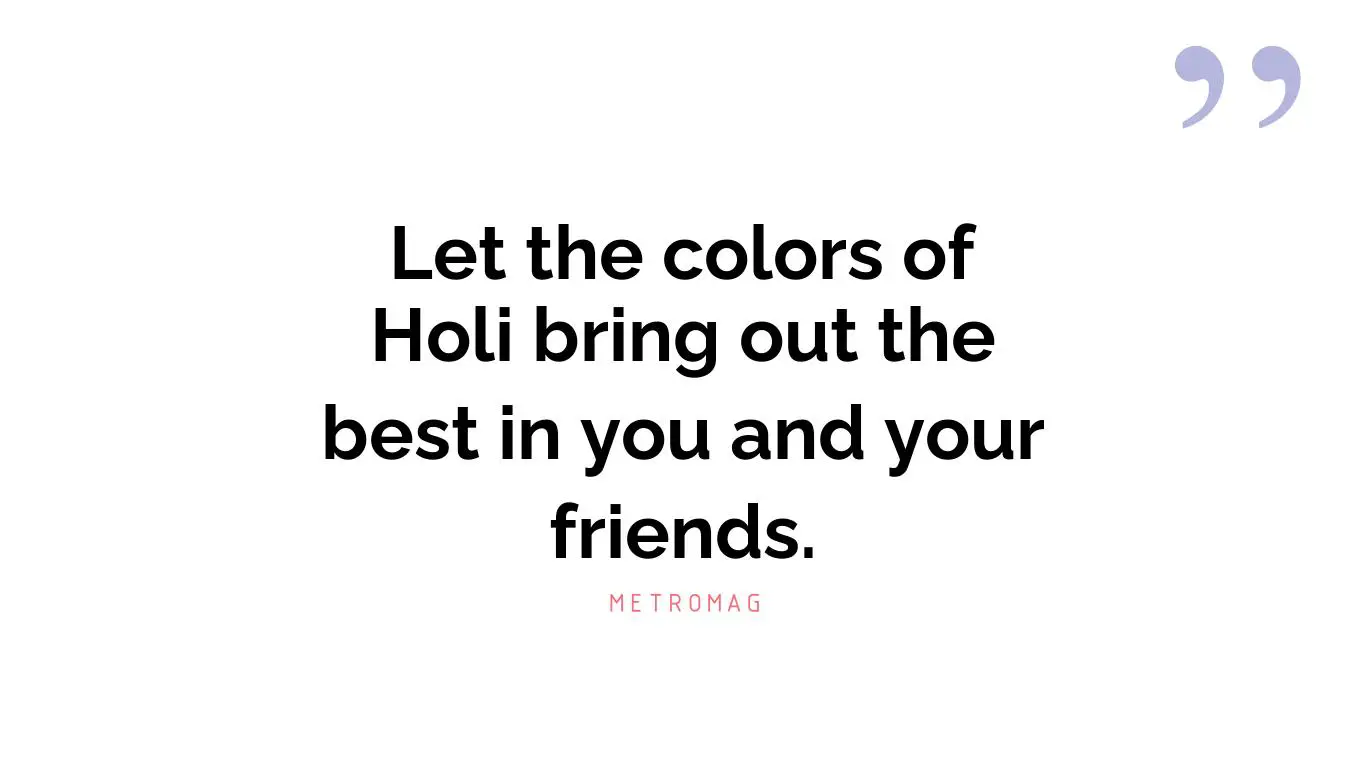 Let the colors of Holi bring out the best in you and your friends.