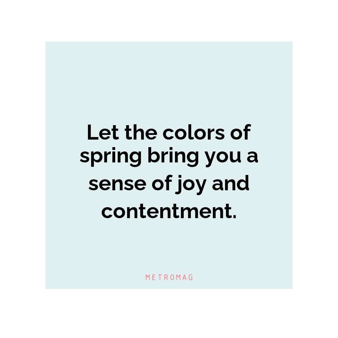 Let the colors of spring bring you a sense of joy and contentment.