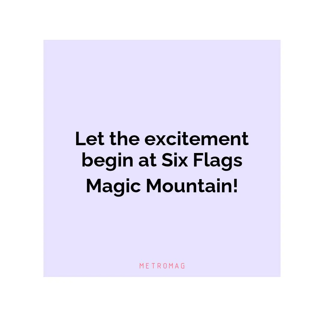 Let the excitement begin at Six Flags Magic Mountain!